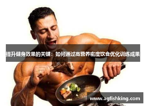 提升健身效果的关键：如何通过高营养密度饮食优化训练成果