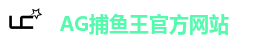 AG捕鱼王官方网站